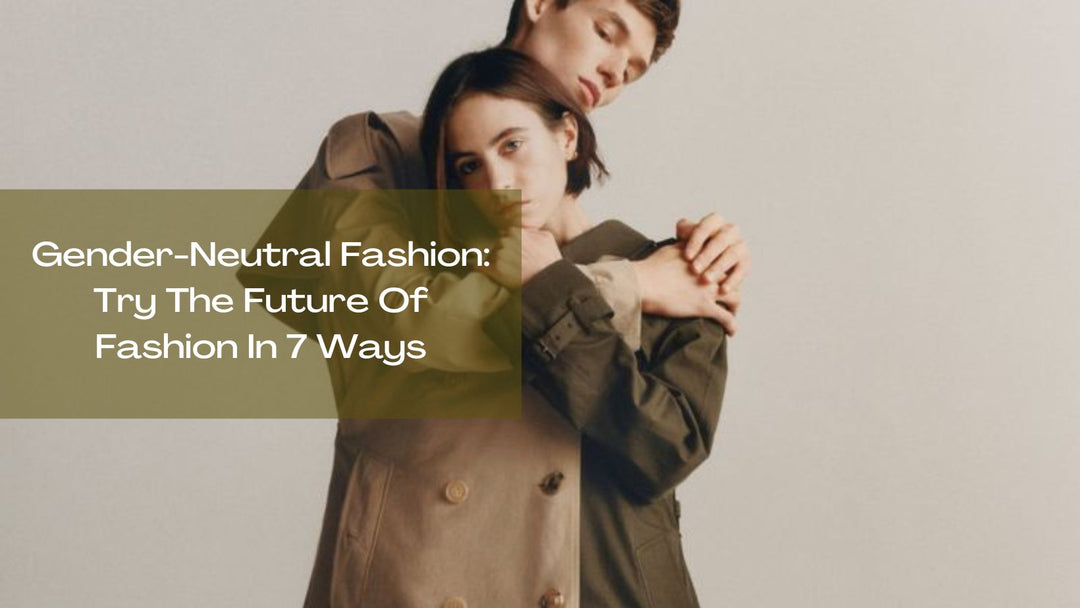 Gender-Neutral Fashion: Try The Future Of Fashion In 7 Ways | Salty