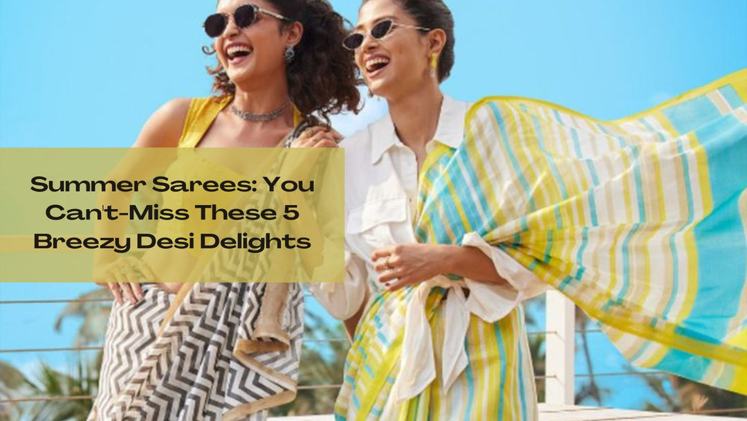 Summer Sarees: You Can't-Miss These 5 Breezy Desi Delights