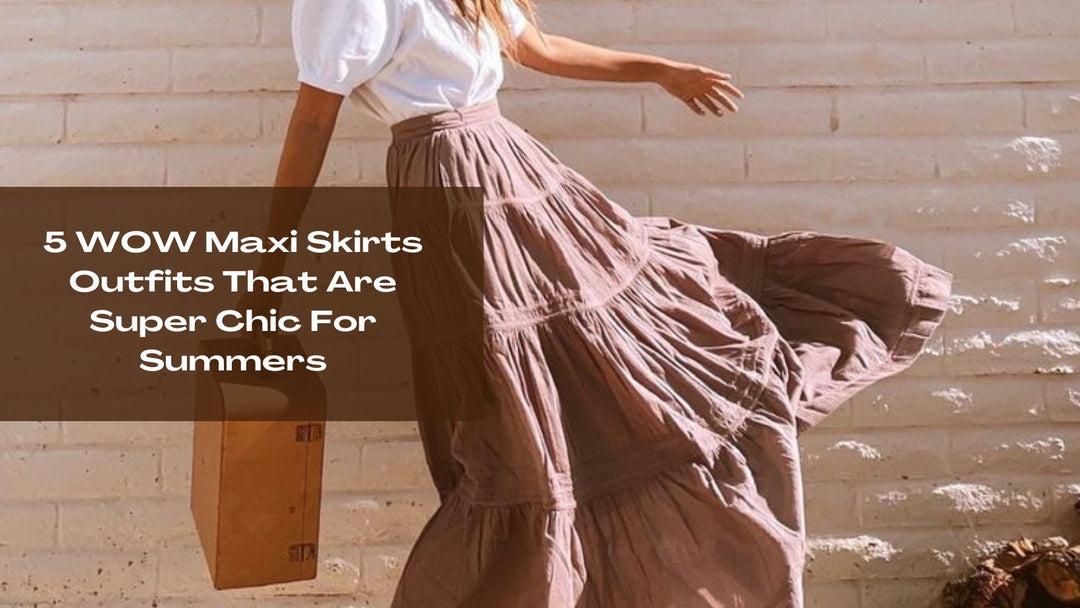5 WOW Maxi Skirts Outfits That Are Super Chic For Summers